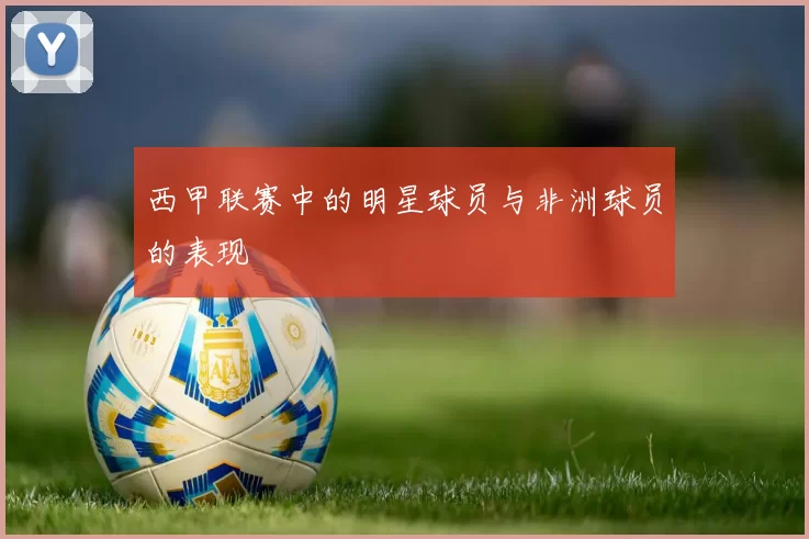 西甲联赛中的明星球员与非洲球员的表现
