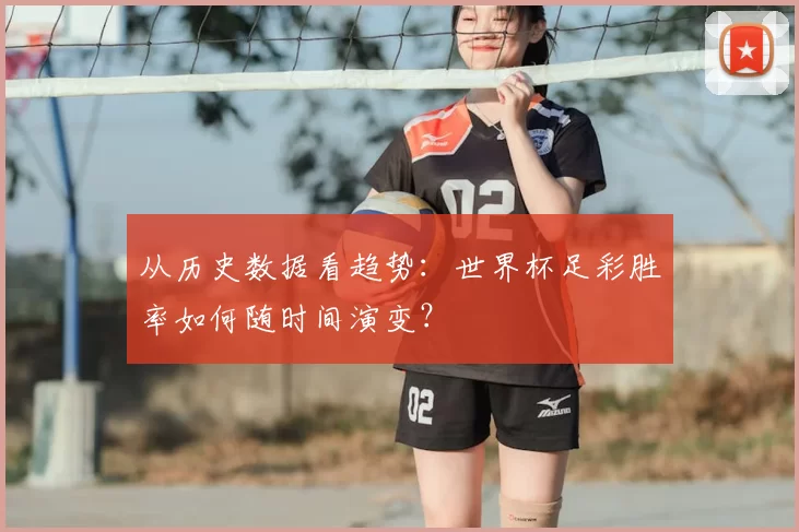 从历史数据看趋势：世界杯足彩胜率如何随时间演变？
