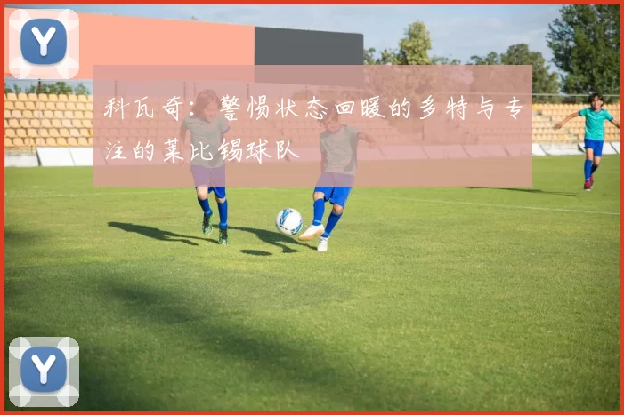 科瓦奇:警惕状态回暖的多特与专注的莱比锡球队