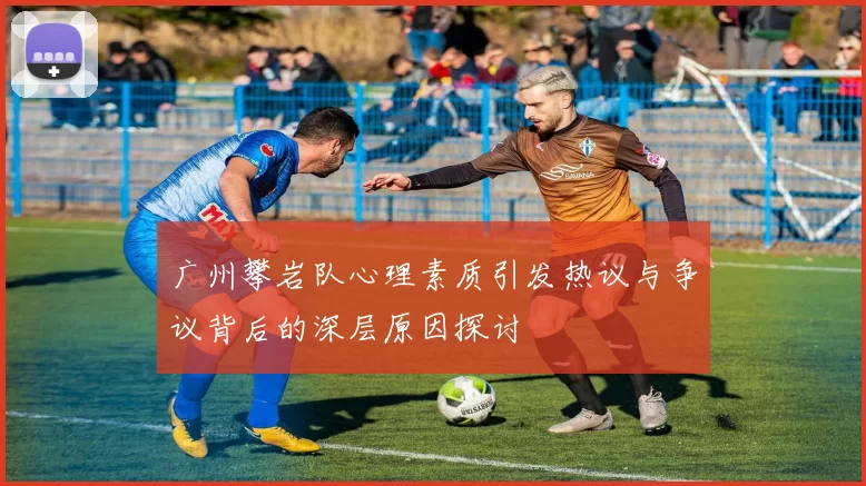 广州攀岩队心理素质引发热议与争议背后的深层原因探讨