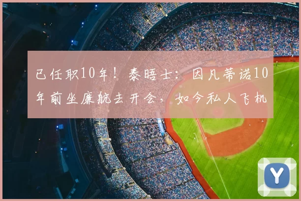 已任职10年!泰晤士:因凡蒂诺10年前坐廉航去开会,如今私人飞机