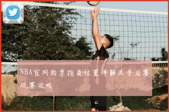 NBA官网购票指南位置详解及季后赛观赛攻略