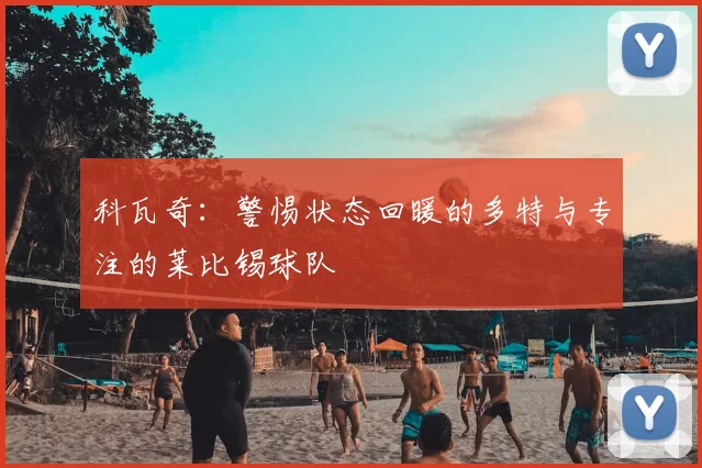 科瓦奇:警惕状态回暖的多特与专注的莱比锡球队