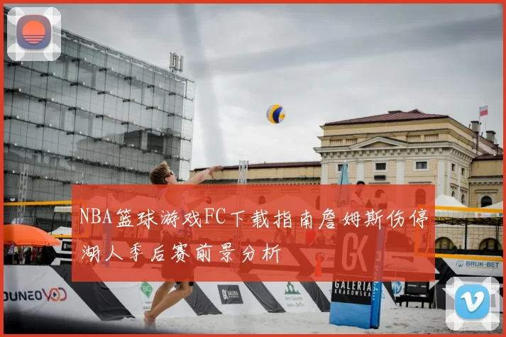 NBA篮球游戏FC下载指南詹姆斯伤停湖人季后赛前景分析