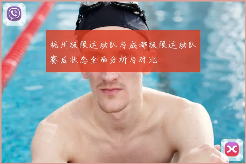杭州极限运动队与成都极限运动队赛后状态全面分析与对比