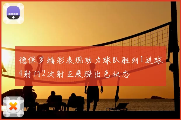 德保罗精彩表现助力球队胜利1进球4射门2次射正展现出色状态