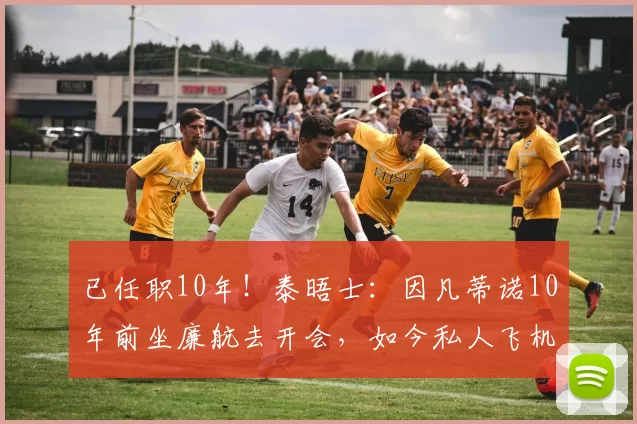已任职10年!泰晤士:因凡蒂诺10年前坐廉航去开会,如今私人飞机