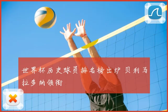 世界杯历史球员排名榜出炉 贝利马拉多纳领衔