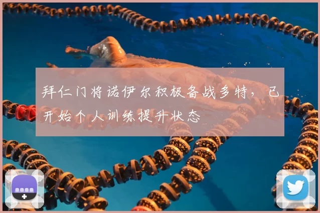 拜仁门将诺伊尔积极备战多特，已开始个人训练提升状态