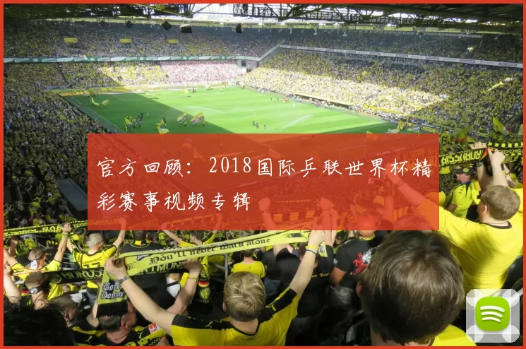 官方回顾:2018国际乒联世界杯精彩赛事视频专辑