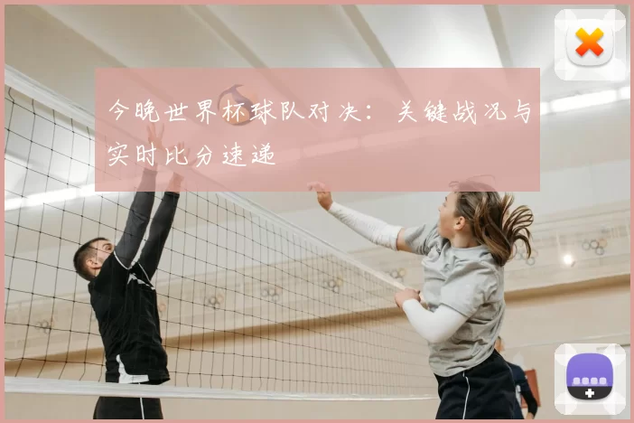 今晚世界杯球队对决：关键战况与实时比分速递