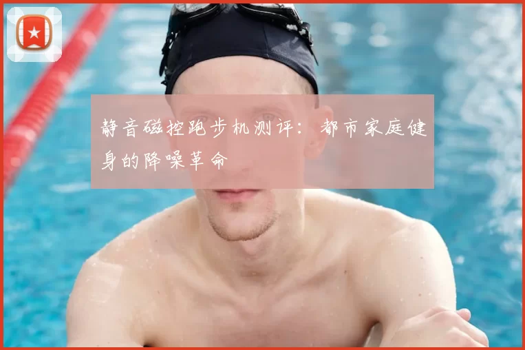 静音磁控跑步机测评：都市家庭健身的降噪革命