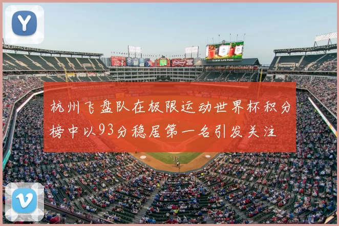 杭州飞盘队在极限运动世界杯积分榜中以93分稳居第一名引发关注