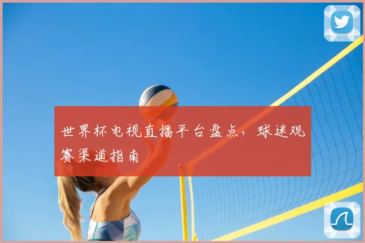 世界杯电视直播平台盘点，球迷观赛渠道指南