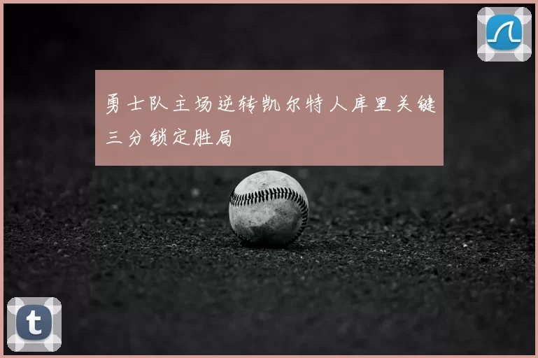 勇士队主场逆转凯尔特人库里关键三分锁定胜局