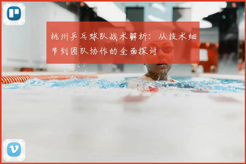 杭州乒乓球队战术解析:从技术细节到团队协作的全面探讨