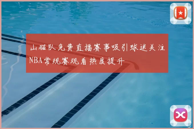 山猫队免费直播赛事吸引球迷关注NBA常规赛观看热度提升
