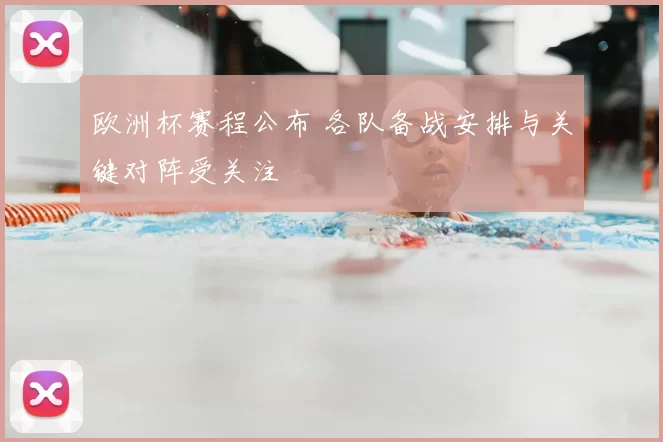 欧洲杯赛程公布 各队备战安排与关键对阵受关注