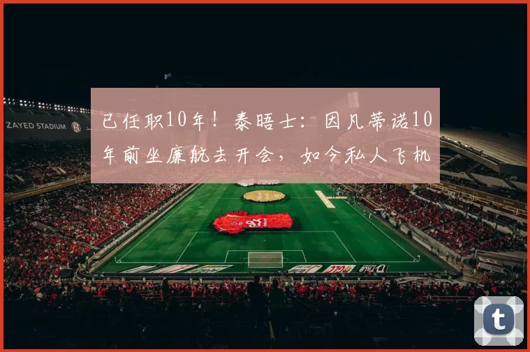 已任职10年!泰晤士:因凡蒂诺10年前坐廉航去开会,如今私人飞机