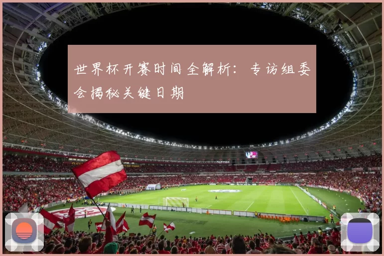世界杯开赛时间全解析:专访组委会揭秘关键日期