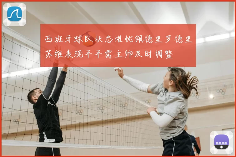 西班牙球队状态堪忧佩德里罗德里苏维表现平平需主帅及时调整
