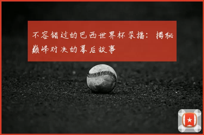 不容错过的巴西世界杯录播：揭秘巅峰对决的幕后故事