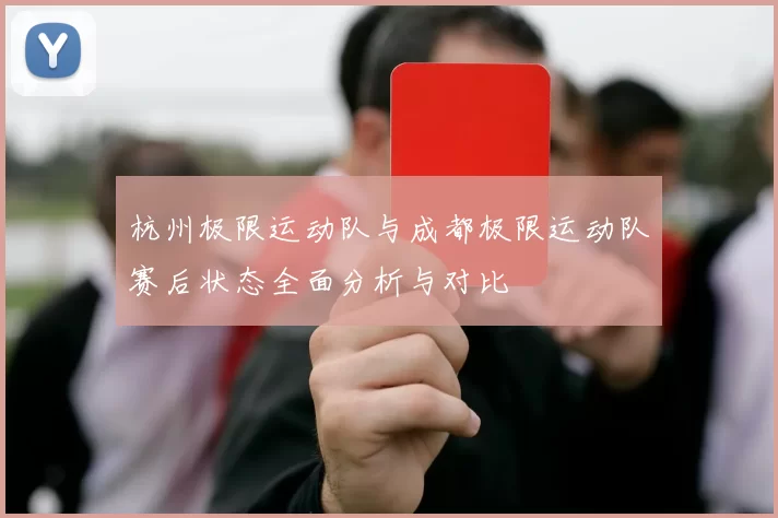 杭州极限运动队与成都极限运动队赛后状态全面分析与对比