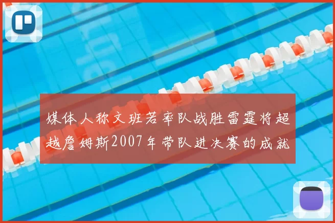媒体人称文班若率队战胜雷霆将超越詹姆斯2007年带队进决赛的成就