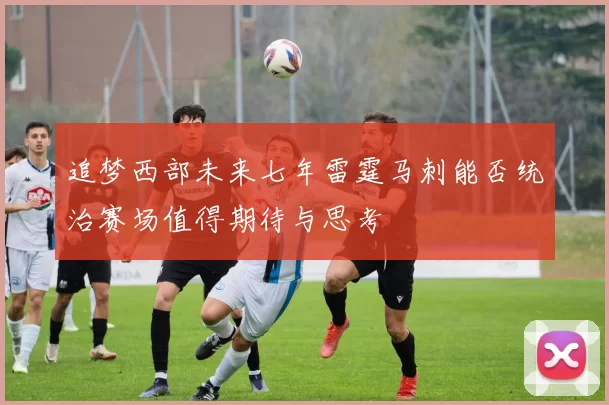 追梦西部未来七年雷霆马刺能否统治赛场值得期待与思考