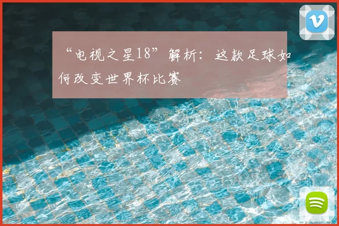 “电视之星18”解析:这款足球如何改变世界杯比赛