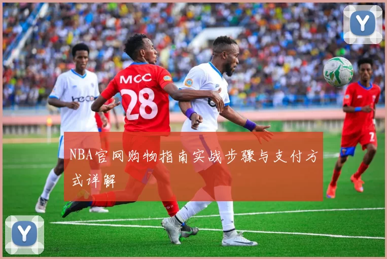 NBA官网购物指南实战步骤与支付方式详解