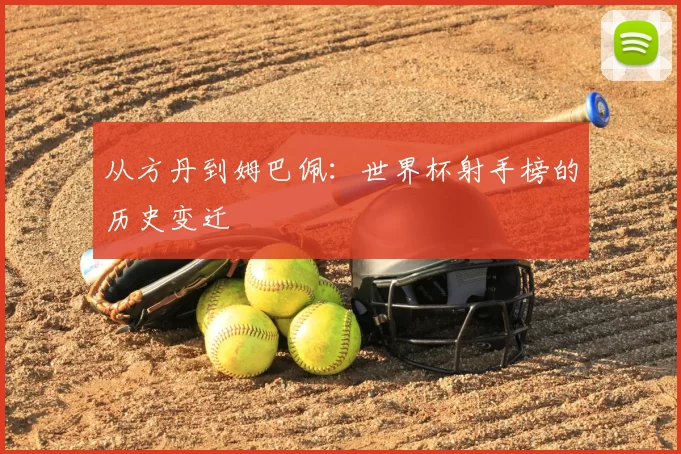 从方丹到姆巴佩:世界杯射手榜的历史变迁