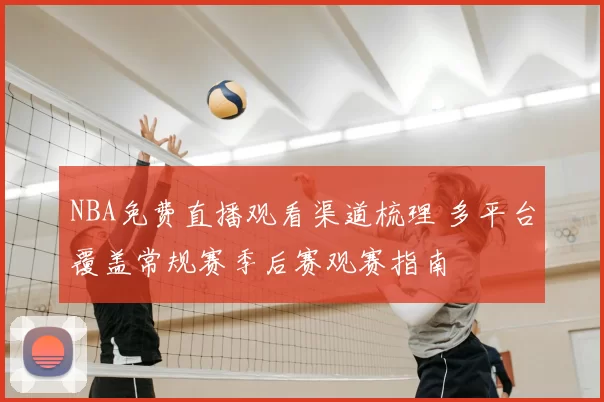 NBA免费直播观看渠道梳理 多平台覆盖常规赛季后赛观赛指南