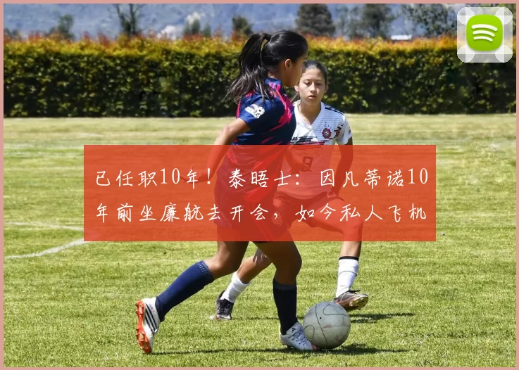 已任职10年!泰晤士:因凡蒂诺10年前坐廉航去开会,如今私人飞机