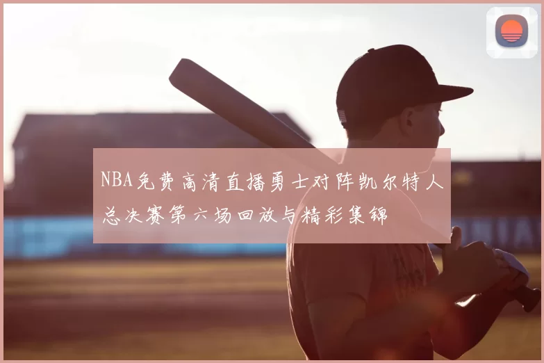 NBA免费高清直播勇士对阵凯尔特人总决赛第六场回放与精彩集锦