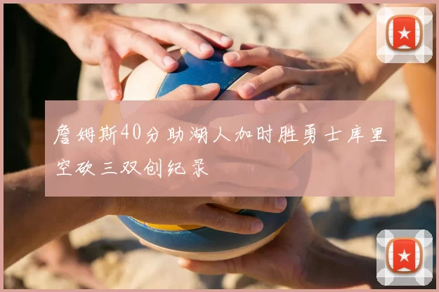 詹姆斯40分助湖人加时胜勇士库里空砍三双创纪录