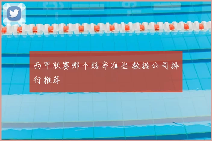 西甲联赛哪个赔率准些 数据公司排行推荐