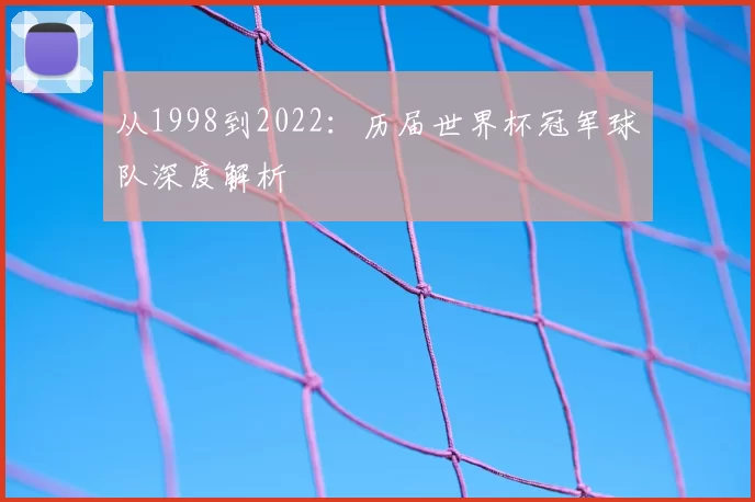 从1998到2022:历届世界杯冠军球队深度解析