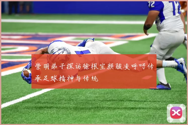 崇明弟子探访徐根宝颜骏凌呼吁传承足球精神与传统