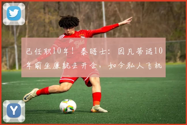 已任职10年!泰晤士:因凡蒂诺10年前坐廉航去开会,如今私人飞机