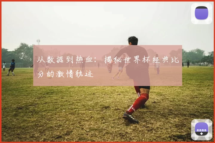 从数据到热血：揭秘世界杯经典比分的激情轨迹