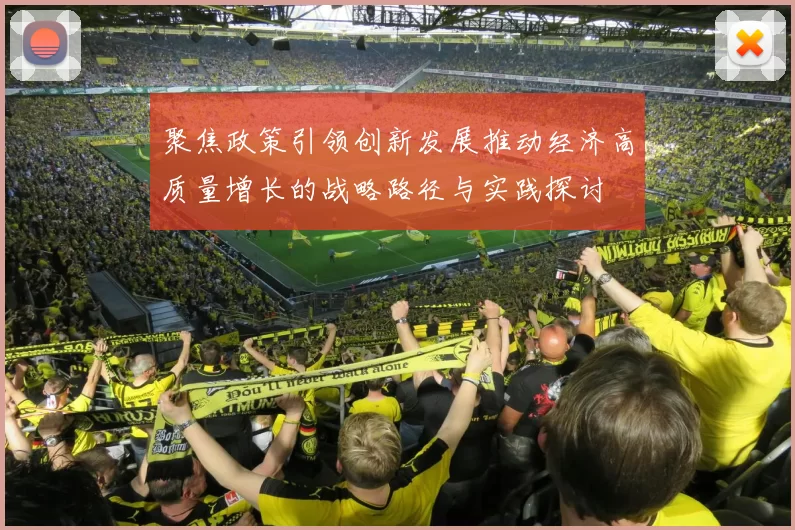 聚焦政策引领创新发展推动经济高质量增长的战略路径与实践探讨