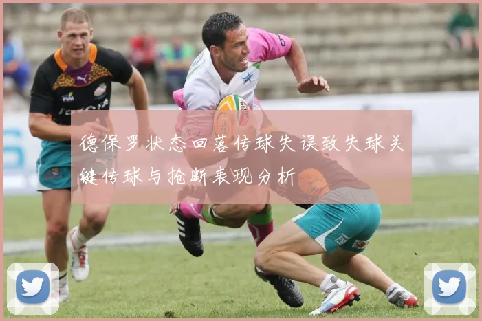 德保罗状态回落传球失误致失球关键传球与抢断表现分析