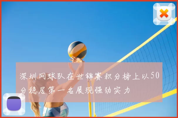 深圳网球队在世锦赛积分榜上以50分稳居第一名展现强劲实力