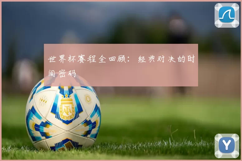 世界杯赛程全回顾:经典对决的时间密码
