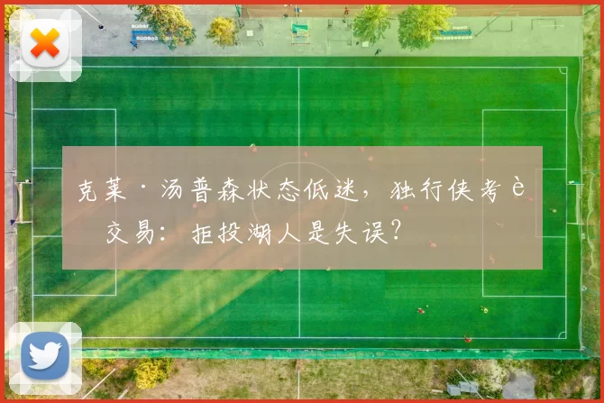 克莱·汤普森状态低迷,独行侠考虑交易:拒投湖人是失误?