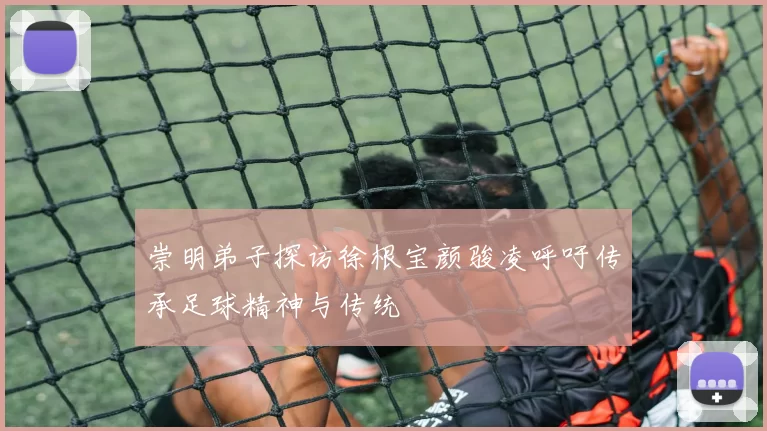 崇明弟子探访徐根宝颜骏凌呼吁传承足球精神与传统