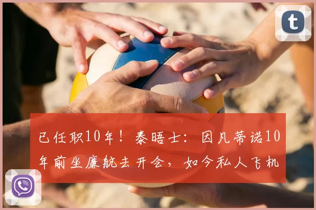 已任职10年！泰晤士：因凡蒂诺10年前坐廉航去开会，如今私人飞机