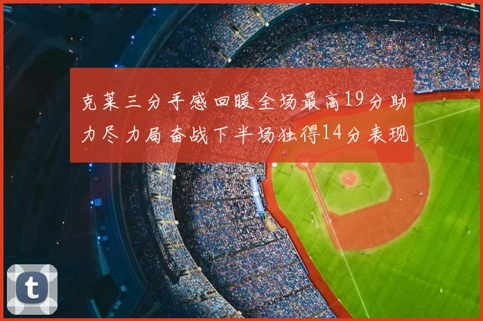 克莱三分手感回暖全场最高19分助力尽力局奋战下半场独得14分表现抢眼