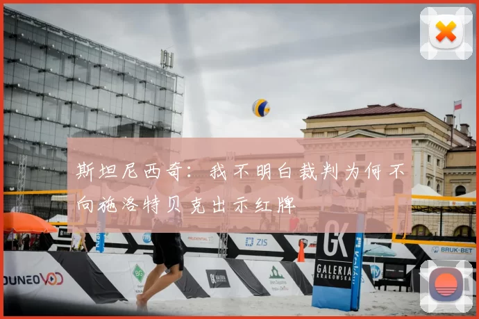 斯坦尼西奇:我不明白裁判为何不向施洛特贝克出示红牌